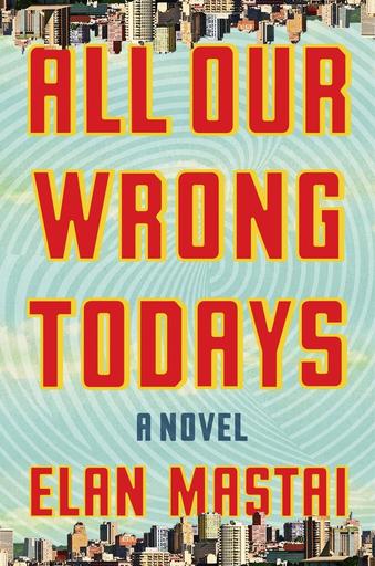 Review: “All Our Wrong Todays” by Elan&nbsp;Mastai